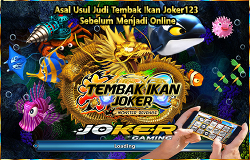 Asal Usul Judi Tembak Ikan Joker123 Sebelum Menjadi Online